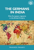 The Germans in India: Elite European migrants in the British Empire 1526119331 Book Cover