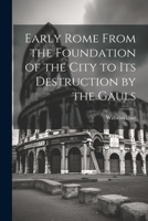 Early Rome From the Foundation of the City to its Destruction by the Gauls 1022212672 Book Cover