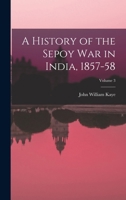 A History of the Sepoy War in India, 1857-58, Volume 3 1019084766 Book Cover