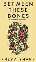 Between These Bones: A Collection of Poetry 1963705181 Book Cover