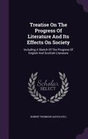 Treatise on the Progress of Literature and Its Effects on Society: Including a Sketch of the Progress of English and Scottish Literature 1354924975 Book Cover