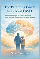The Parenting Guide for Kids with FASD: Practical Strategies to Reduce Meltdowns, Build Routines, and Support Brain-Based Behavior B0GLG5D3JJ Book Cover