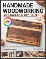 HANDMADE WOODWORKING PROJECTS FOR BEGINNERS: Step-by-Step Guide to Build Stuff with Wood With Full Colour Pictures & 40 Easy Projects You Can Make at Home (No Experience Needed) B0G39PBWYN Book Cover