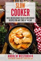 Slow Cooker: Over 100 Delicious Paleo Slow Cooker Recipes for Any Time of the Day 1545100225 Book Cover