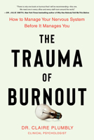 The Trauma of Burnout: Why an Overwhelmed Nervous System Takes Over Your Life and How to Reclaim It 0306836319 Book Cover