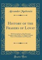 History of the Frasers of Lovat, With Genealogies of the Principal Families of the Name: To Which is Added Those of Dunballoch and Phopachy 1015652948 Book Cover