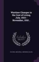 Wartime Changes in the Cost of Living, July, 1914--November, 1918 .. 1359722602 Book Cover