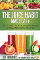 The Juice Habit Made Easy: With Tips, Tricks & Healthy Fruit & Vegetable Juice Recipes (1) 1681859734 Book Cover