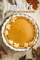 Pumpkin Pie: Creative Recipes That Are Anything But Basic: Pie Recipes Book B08QSDRM8C Book Cover