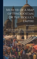 Memoir of a Map of Hindoostan; Or the Mogul's Empire: With an Examination of Some Positions in the Former System of Indian Geography; and Some ... One: And a Complete Index of Names to the Map 1020746289 Book Cover