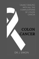 COLON CANCER: CALMLY DEALING WITH ALL THE COMPLICATIONS OF COLON CANCER B0CTCVMWQ9 Book Cover