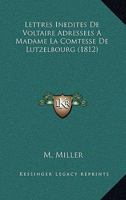 Lettres Inedites De Voltaire Adressees A Madame La Comtesse De Lutzelbourg (1812) 127349220X Book Cover