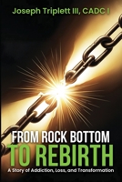 FROM ROCK BOTTOM TO REBIRTH: A Story of Addiction, Loss, and Transformation B0F9VYB46G Book Cover