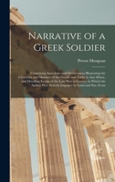Narrative of a Greek Soldier: Containing Anecdotes and Occurrences Illustrating the Character and Manners of the Greeks and Turks in Asia Minor, and Detailing Events of the Late War in Greece, in Whic 1017003238 Book Cover