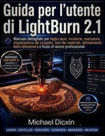 Guida per l'utente di LightBurn 2.1: Manuale dettagliato per taglio laser, incisione, marcatura, impostazione del progetto, test dei materiali, ... di lavoro professionali (Italian Edition) B0H6GXSVQ3 Book Cover