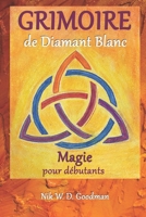 Grimoire de Diamant Blanc - Magie pour d�butants: Pratique et pr�paration de la magie, rituels et outils, sorts d'amour et protection pour une exp�rience magique B096LPRXSW Book Cover