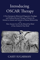 Introducing OSCAR Therapy: A New Interspecies Behavioral-Diagnostics Paradigm and Problem-Reversal Therapy to Restore the Animal-to-Animal and Animal-to-Human Relationship -or- How Anyone Can Fix the  0578347210 Book Cover