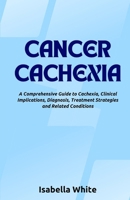 Cancer Cachexia: A Comprehensive Guide to Cachexia, Clinical Implications, Diagnosis, Treatment Strategies and Related Conditions B0CRTL6GJ2 Book Cover