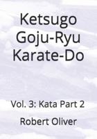 Ketsugo Goju-Ryu Karate-Do: Vol. 3: Kata Part 2 B0G1S5RFWM Book Cover