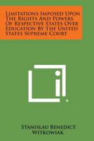 Limitations Imposed Upon the Rights and Powers of Respective States Over Education by the United States Supreme Court 1258554143 Book Cover