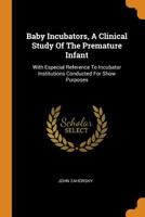 Baby Incubators, A Clinical Study Of The Premature Infant: With Especial Reference To Incubator Institutions Conducted For Show Purposes 1016076924 Book Cover
