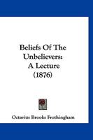 Beliefs Of The Unbelievers: A Lecture 1166604616 Book Cover