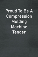 Proud To Be A Compression Molding Machine Tender: Lined Notebook For Men, Women And Co Workers 1673792367 Book Cover