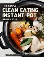 The Simple Clean Eating Instant Pot Recipes 2022: Clean Eating Recipes For Your Cooking Style B09Z9XNVSP Book Cover