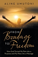 From Bondage to Freedom: How God Turned My Pain into a Purpose and My Mess into a Message 1973681684 Book Cover