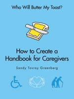 Who Will Butter My Toast?: How to Create a Handbook for Caregivers 1698711271 Book Cover