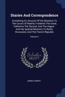 Diaries And Correspondence: Containing An Account Of His Missions To The Courts Of Madrid, Frederick The Great, Catherine The Second, And The Hague : ... Brunswick, And The French Republic; Volume 2 1377135128 Book Cover