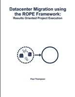 Datacenter Migration using the ROPE Framework: Results Oriented Project Execution 0359462979 Book Cover