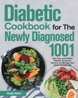 Diabetic Cookbook for The Newly Diagnosed: 1001-Day Easy and Healthy Diabetic Recipes to Improve and Manage Your Health through Diet 1639352392 Book Cover