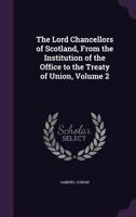 The Lord Chancellors of Scotland, from the Institution of the Office to the Treaty of Union, Volume 2 1240126328 Book Cover