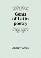 Gems of Latin Poetry: With Translations by Various Authors; To Which Are Added Notes and Illustrations (Classic Reprint) 1341886344 Book Cover