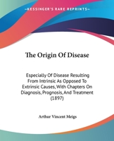 The Origin of Disease: Especially of Disease Resulting From Intrinsic As Opposed to Extrinsic Causes. With Chapters On Diagnosis, Prognosis, and Treatment 1357612362 Book Cover