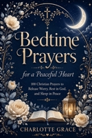 Bedtime Prayers for a Peaceful Heart (The Charlotte Grace Prayer Collection) B0HFBCFWPK Book Cover