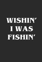 Wishin' I Was Fishin': Fishing Logbook Journal For fisherman/sailor/angler to write anything about fishing experience and fishing schedule with fishing quotes 1706274882 Book Cover