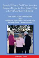 Exactly What to Do When You Are Responsible for the Real Estate That a Loved One Leaves Behind : The Seven Truths about Probate and Having the Right Seats Filled on the Bus for Less Stress More Succes 1541153472 Book Cover