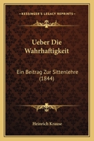 Ueber Die Wahrhaftigkeit: Ein Beitrag Zur Sittenlehre (1844) 1160289328 Book Cover