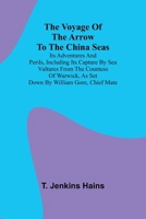 The Voyage of the Arrow to the China Seas. Its Adventures and Perils, Including Its Capture by Sea Vultures from the Countess of Warwick, as Set Down by William Gore, Chief Mate 9364732286 Book Cover
