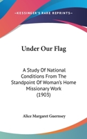 Under Our Flag: A Study Of National Conditions From The Standpoint Of Woman's Home Missionary Work 137402208X Book Cover