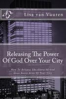 Releasing the Power of God Over Your City: How to Release the Glory of God Over Every Area of Your City 171955854X Book Cover