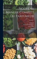 Nouveau Manuel Complet Du Parfumeur: Contenant La Fabrication Et La Nomenclature Des Essences, La Composition Des Parfums, Extraits, Eaux Vinaigres, Sels, Poudres, Etc., La Pr�paration Des Fards, Cold 1015692982 Book Cover