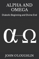 Alpha and Omega: Diabolic Beginning and Divine End 1503037568 Book Cover