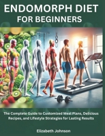 Endomorph Diet For Beginners: The Complete Guide to Customized Meal Plans, Delicious Recipes, and Lifestyle Strategies for Lasting Results B0DT179YGL Book Cover