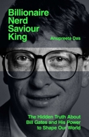 Billionaire, Nerd, Saviour, King: The Hidden Truth about Bill Gates and His Power to Shape Our World 139853689X Book Cover