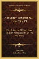 A Journey To Great Salt-Lake City V1: With A Sketch Of The History, Religion And Customs Of The Mormons 116330607X Book Cover