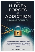 The Hidden Forces of Addiction: Craving Control: Exploring Recovery, the Brain’s Role in Our Constant Search for Pleasure, and the Neurochemistry Driving Every Desire (General health and wellness) B0F2SP1F5G Book Cover