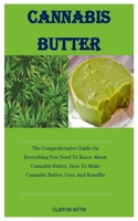 Cannabis Butter: The Comprehensive Guide On Everything You Need To Know About Cannabis Butter, How To Make Cannabis Butter, Uses And Benefits null Book Cover